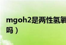mgoh2是兩性氫氧化物嗎（mg(oh)2是沉淀嗎）