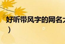 好聽帶風(fēng)字的網(wǎng)名大全（好聽的帶風(fēng)字的網(wǎng)名）