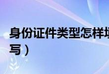 身份證件類型怎樣填寫（身份證件類型怎么填寫）