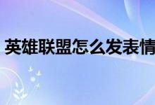 英雄聯(lián)盟怎么發(fā)表情（英雄聯(lián)盟如何發(fā)表情）