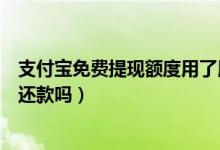 支付寶免費(fèi)提現(xiàn)額度用了用不用換（支付寶免費(fèi)提現(xiàn)額度用還款嗎）