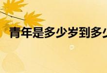青年是多少歲到多少歲（多少歲算是青年）