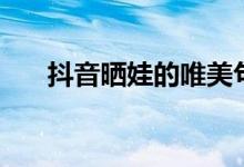 抖音曬娃的唯美句子（都有哪些句子）