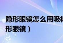 隱形眼鏡怎么用吸棒取下來（如何用吸棒取隱形眼鏡）