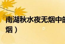 南湖秋水夜無(wú)煙中的南湖是指（南湖秋水夜無(wú)煙）