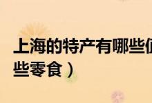 上海的特產(chǎn)有哪些值得買(mǎi)的（上海的特產(chǎn)有哪些零食）