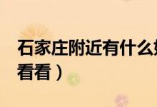 石家莊附近有什么好玩的景點（4個地方值得看看）