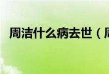 周潔什么病去世（周潔去世是因為什么?。?class=