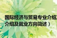 國際經(jīng)濟與貿(mào)易專業(yè)介紹及就業(yè)方向（國際經(jīng)濟與貿(mào)易專業(yè)介紹及就業(yè)方向簡述）