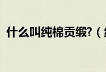 什么叫純棉貢緞?（純棉和貢緞有什么區(qū)別）