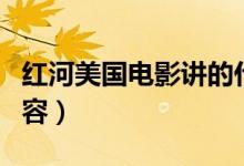 紅河美國(guó)電影講的什么（紅河美國(guó)電影主要內(nèi)容）