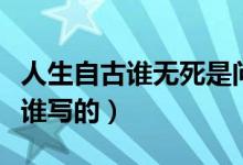 人生自古誰(shuí)無(wú)死是問(wèn)句嗎（人生自古誰(shuí)無(wú)死是誰(shuí)寫(xiě)的）