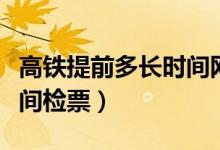 高鐵提前多長時間網(wǎng)上售票（高鐵提前多長時間檢票）