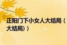 正陽門下小女人大結局（正陽門下小女人第48集劇情介紹(大結局)）