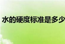 水的硬度標準是多少（水的硬度標準是多少）