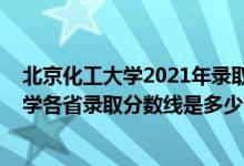 北京化工大學(xué)2021年錄取分?jǐn)?shù)線是多少（2021北京化工大學(xué)各省錄取分?jǐn)?shù)線是多少）