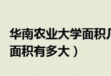華南農(nóng)業(yè)大學面積幾平方公里（華南農(nóng)業(yè)大學面積有多大）
