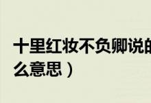 十里紅妝不負(fù)卿說的是誰（十里紅妝不負(fù)卿什么意思）