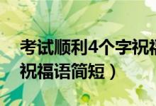 考試順利4個字祝福語幽默（考試順利4個字祝福語簡短）