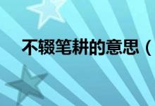 不輟筆耕的意思（筆耕不綴是什么意思）