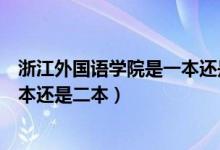 浙江外國(guó)語(yǔ)學(xué)院是一本還是二本院校（浙江外國(guó)語(yǔ)學(xué)院是一本還是二本）