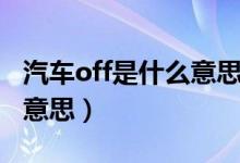 汽車off是什么意思有什么用（汽車off是什么意思）