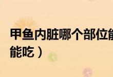 甲魚內(nèi)臟哪個(gè)部位能吃（甲魚內(nèi)臟哪個(gè)部位不能吃）