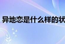 異地戀是什么樣的狀態(tài)（異地戀是什么意思）