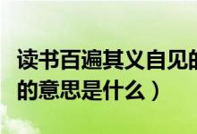 讀書(shū)百遍其義自見(jiàn)的意思（讀書(shū)百遍其義自見(jiàn)的意思是什么）