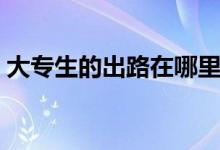 大專生的出路在哪里（?？粕厴I(yè)后的出路）