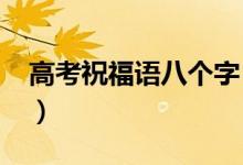 高考祝福語八個字（鼓勵2022年高考生的話）