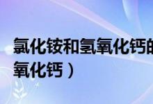 氯化銨和氫氧化鈣的反應(yīng)方程式（氯化銨和氫氧化鈣）