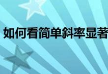 如何看簡(jiǎn)單斜率顯著性（模型的擬合度怎樣）