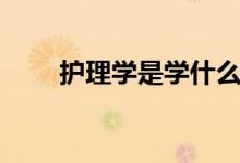 護理學(xué)是學(xué)什么的（出來能干什么）