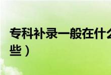 專科補(bǔ)錄一般在什么時(shí)候開始（補(bǔ)錄學(xué)校有哪些）