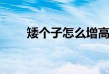 矮個(gè)子怎么增高（矮個(gè)子如何增高）