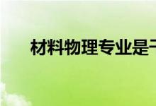 材料物理專業(yè)是干什么的（好就業(yè)嗎）
