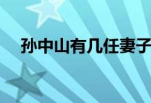 孫中山有幾任妻子（最后一任老婆是誰）