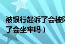 被銀行起訴了會被限制高消費嗎（被銀行起訴了會坐牢嗎）