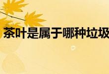 茶葉是屬于哪種垃圾（茶葉屬于什么類垃圾）