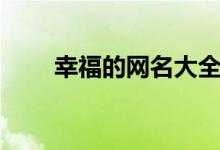 幸福的網(wǎng)名大全（幸福的網(wǎng)名推薦）