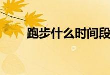 跑步什么時間段最好（你選對了嗎）