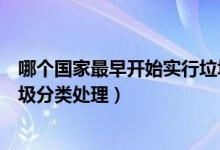 哪個(gè)國家最早開始實(shí)行垃圾分類（哪個(gè)國家最早開始實(shí)行垃圾分類處理）
