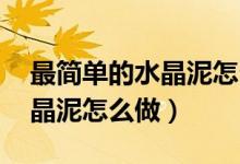 最簡單的水晶泥怎么做,無膠水（最簡單的水晶泥怎么做）
