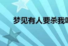 夢見有人要殺我嚇醒了（意味著什么）