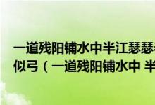 一道殘陽鋪水中半江瑟瑟半江紅可憐九月初三夜露似真珠月似弓（一道殘陽鋪水中 半江瑟瑟半江紅）