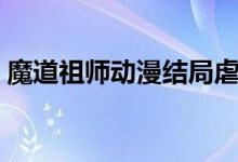 魔道祖師動(dòng)漫結(jié)局虐嗎（魔道祖師動(dòng)漫結(jié)局）