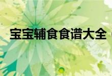 寶寶輔食食譜大全（寶寶的輔食食譜大全）