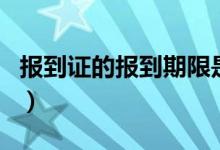 報(bào)到證的報(bào)到期限是多久（有效期是多長(zhǎng)時(shí)間）