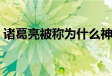 諸葛亮被稱為什么神仙（諸葛亮被稱為什么）